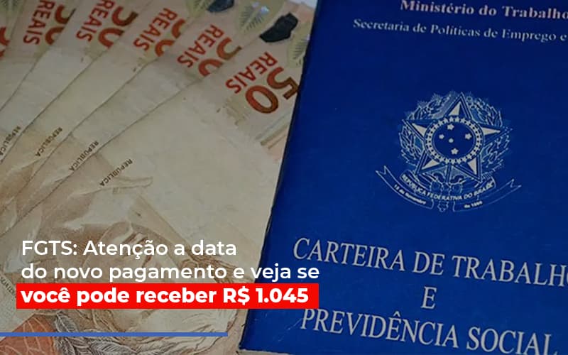 fgts-atencao-a-data-do-novo-pagamento-e-veja-se-voce-pode-receber - FGTS: Atenção a data do novo pagamento e veja se você pode receber R$ 1.045