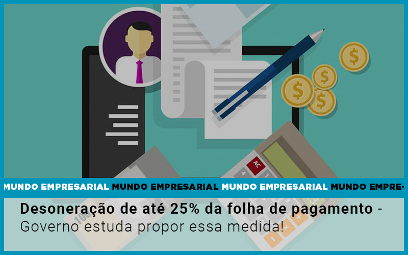 desoneracao-de-ate-25-da-folha-de-pagamento-governo-estuda-propor-essa-medida - Desoneração de até 25% da folha de pagamento – Governo estuda propor essa medida!