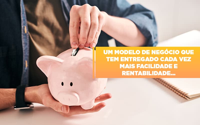 um-modelo-de-negocio-que-tem-entregado-cada-vez-mais-facilidade-e-rentabilidade - Um modelo de negócio que tem entregado cada vez mais facilidade e rentabilidade…