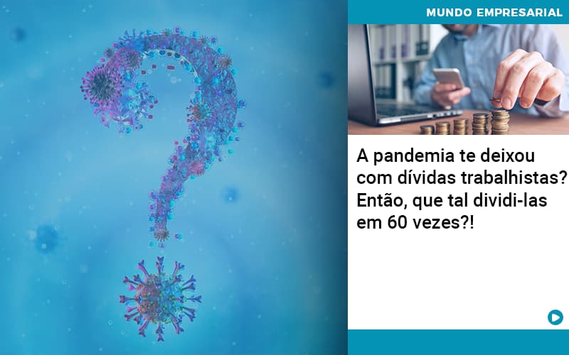 a-pandemia-te-deixou-com-dividas-trabalhistas-entao-que-tal-dividi-las-em-60-vezes - A pandemia te deixou com dívidas trabalhistas? Então, que tal dividi-las em 60 vezes?!