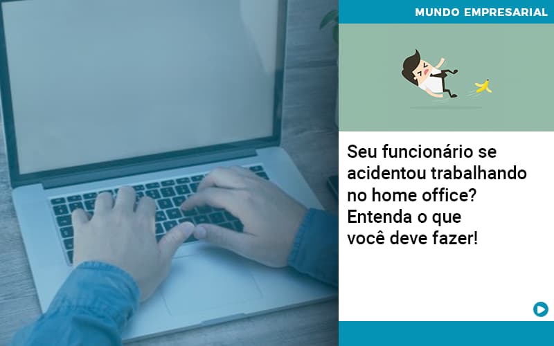 Seu Funcionario Se Acidentou Trabalhando No Home Office Entenda O Que Voce Pode Fazer - Abrir Empresa Simples - Seu funcionário se acidentou trabalhando no home office? Entenda o que você deve fazer!