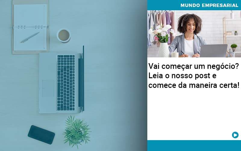 Vai Comecar Um Negocio Leia Nosso Post E Comece Da Maneira Certa - Abrir Empresa Simples - Vai começar um negócio? Leia o nosso post e comece da maneira certa!